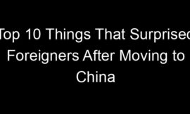 Top 10 Things That Surprised Foreigners After Moving to China