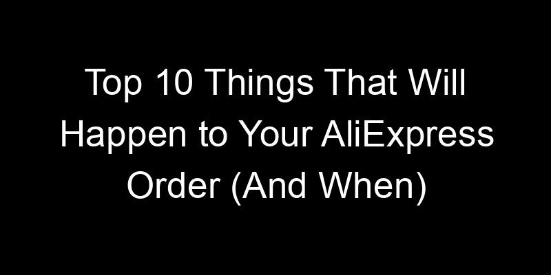 You are currently viewing Top 10 Things That Will Happen to Your AliExpress Order (And When)