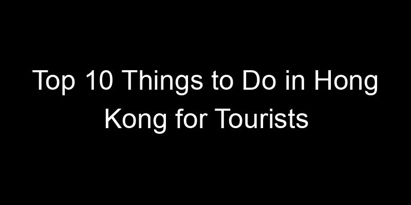 Read more about the article Top 10 Things to Do in Hong Kong for Tourists