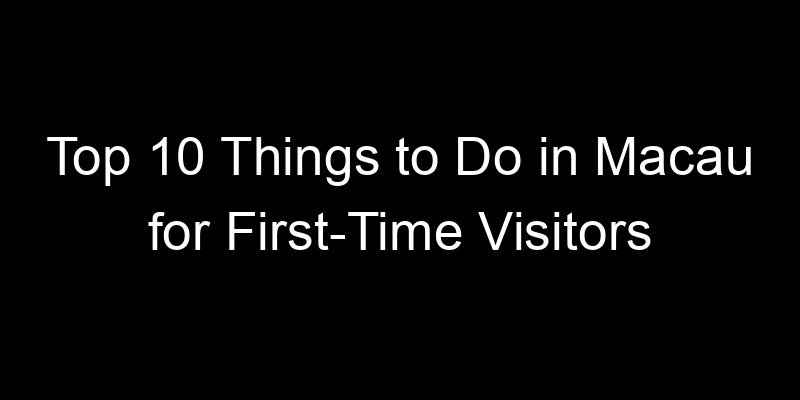 Read more about the article Top 10 Things to Do in Macau for First-Time Visitors