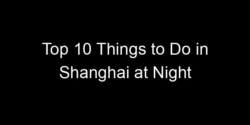 Read more about the article Top 10 Things to Do in Shanghai at Night