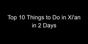 Read more about the article Top 10 Things to Do in Xi’an in 2 Days