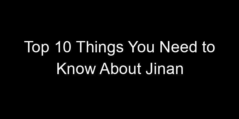 You are currently viewing Top 10 Things You Need to Know About Jinan
