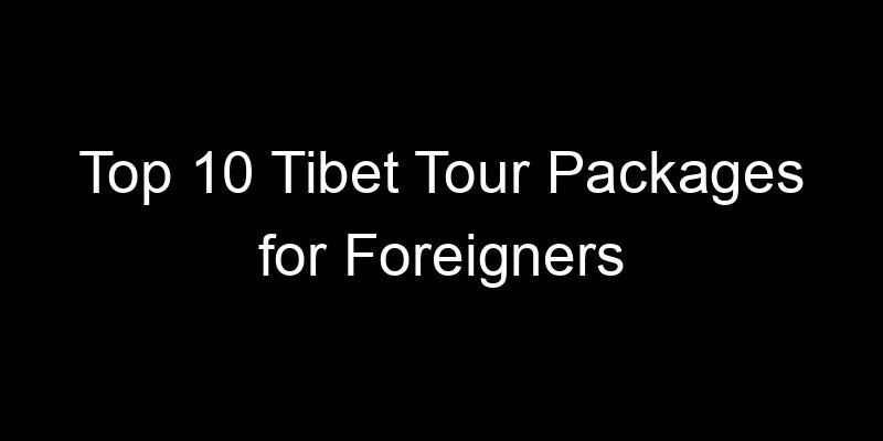 Read more about the article Top 10 Tibet Tour Packages for Foreigners