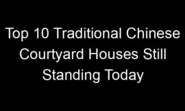Top 10 Traditional Chinese Courtyard Houses Still Standing Today