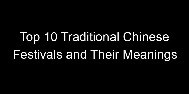 Read more about the article Top 10 Traditional Chinese Festivals and Their Meanings