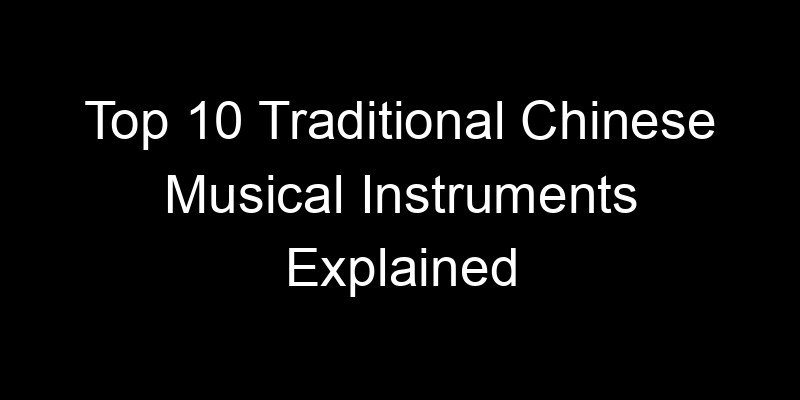 You are currently viewing Top 10 Traditional Chinese Musical Instruments Explained