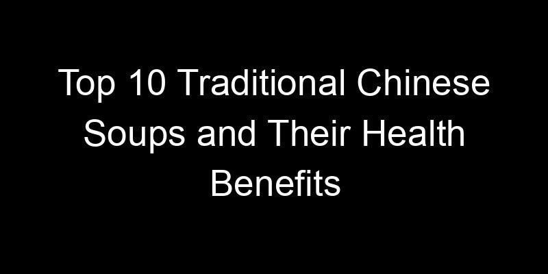 You are currently viewing Top 10 Traditional Chinese Soups and Their Health Benefits