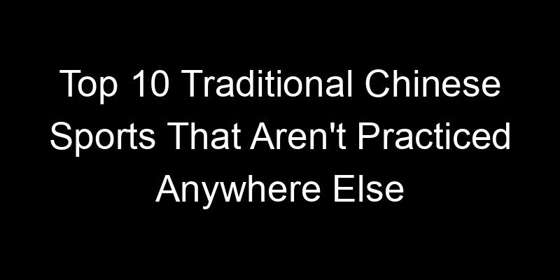 You are currently viewing Top 10 Traditional Chinese Sports That Aren’t Practiced Anywhere Else