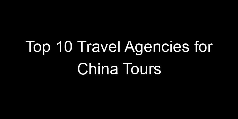 Read more about the article Top 10 Travel Agencies for China Tours