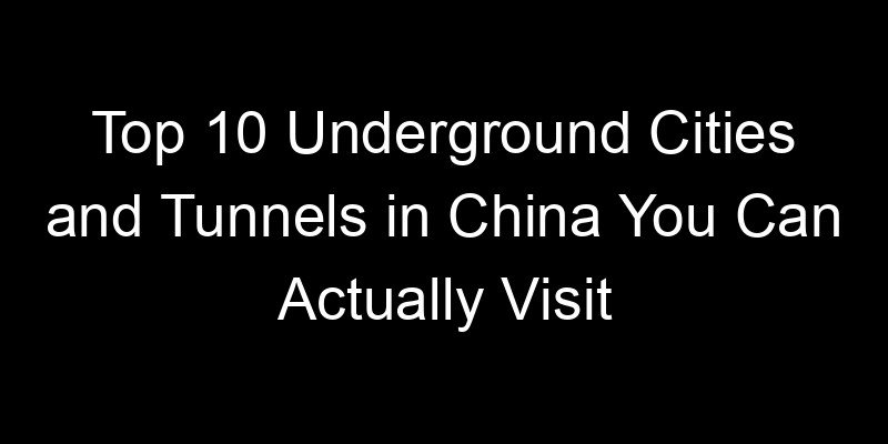 You are currently viewing Top 10 Underground Cities and Tunnels in China You Can Actually Visit