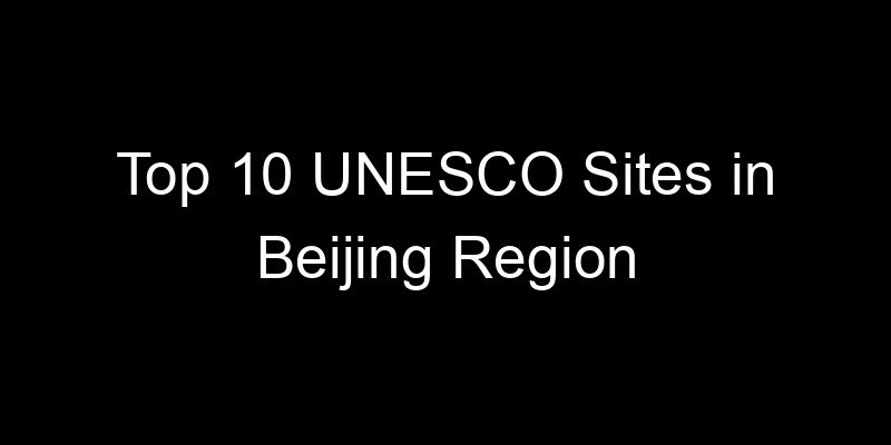 Read more about the article Top 10 UNESCO Sites in Beijing Region