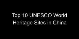 Read more about the article Top 10 UNESCO World Heritage Sites in China