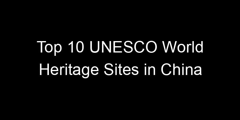 Read more about the article Top 10 UNESCO World Heritage Sites in China