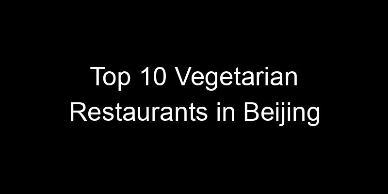Read more about the article Top 10 Vegetarian Restaurants in Beijing