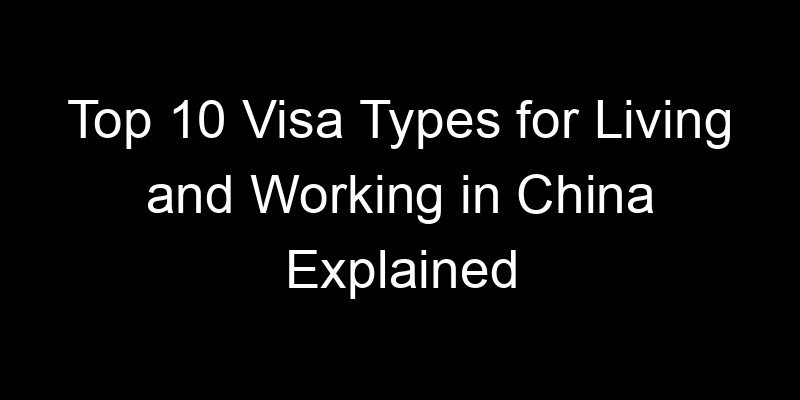You are currently viewing Top 10 Visa Types for Living and Working in China Explained