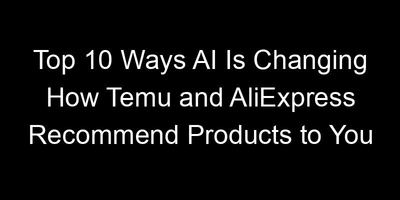 You are currently viewing Top 10 Ways AI Is Changing How Temu and AliExpress Recommend Products to You