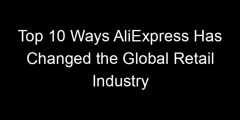 You are currently viewing Top 10 Ways AliExpress Has Changed the Global Retail Industry