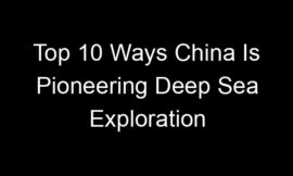 Top 10 Ways China Is Pioneering Deep Sea Exploration