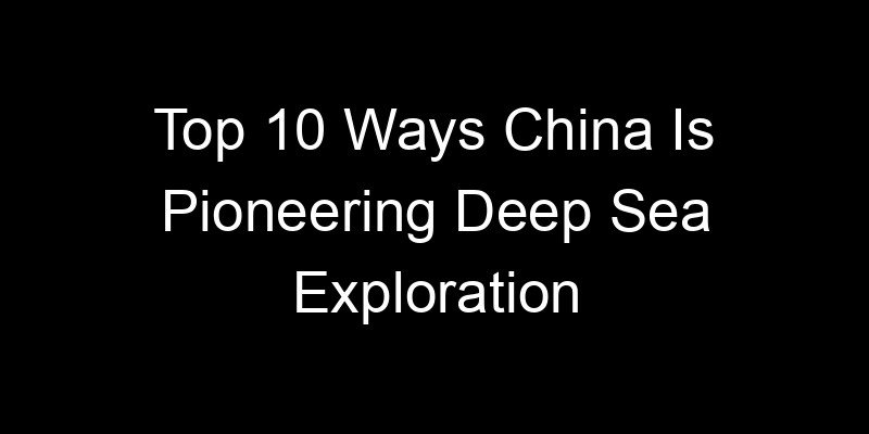 You are currently viewing Top 10 Ways China Is Pioneering Deep Sea Exploration