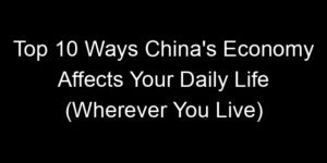Read more about the article Top 10 Ways China’s Economy Affects Your Daily Life (Wherever You Live)