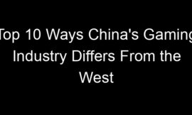 Top 10 Ways China’s Gaming Industry Differs From the West
