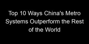 Read more about the article Top 10 Ways China’s Metro Systems Outperform the Rest of the World