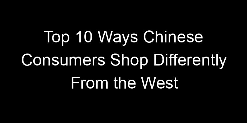 You are currently viewing Top 10 Ways Chinese Consumers Shop Differently From the West
