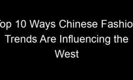 Top 10 Ways Chinese Fashion Trends Are Influencing the West