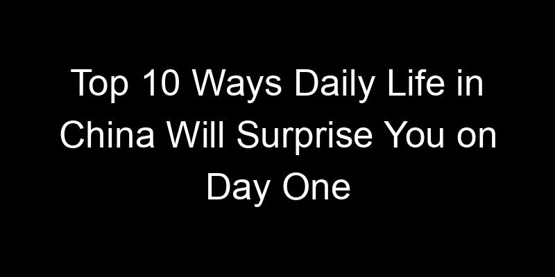 You are currently viewing Top 10 Ways Daily Life in China Will Surprise You on Day One