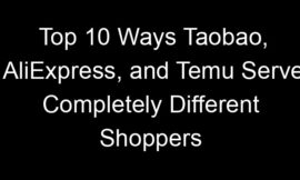 Top 10 Ways Taobao, AliExpress, and Temu Serve Completely Different Shoppers