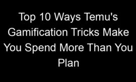 Top 10 Ways Temu’s Gamification Tricks Make You Spend More Than You Plan