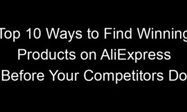 Top 10 Ways to Find Winning Products on AliExpress Before Your Competitors Do
