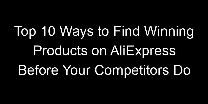 You are currently viewing Top 10 Ways to Find Winning Products on AliExpress Before Your Competitors Do