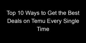 Read more about the article Top 10 Ways to Get the Best Deals on Temu Every Single Time