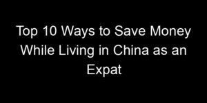 Read more about the article Top 10 Ways to Save Money While Living in China as an Expat