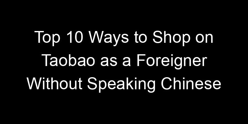 You are currently viewing Top 10 Ways to Shop on Taobao as a Foreigner Without Speaking Chinese