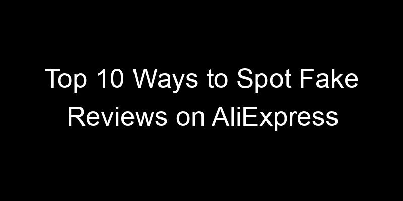 You are currently viewing Top 10 Ways to Spot Fake Reviews on AliExpress