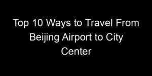 Read more about the article Top 10 Ways to Travel From Beijing Airport to City Center
