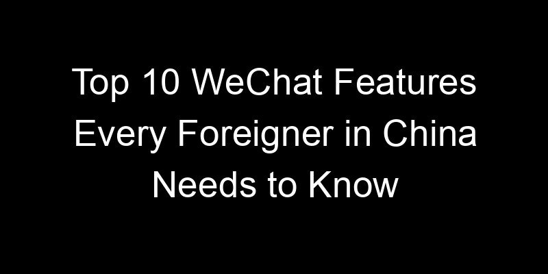 You are currently viewing Top 10 WeChat Features Every Foreigner in China Needs to Know