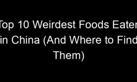 Top 10 Weirdest Foods Eaten in China (And Where to Find Them)