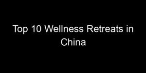Read more about the article Top 10 Wellness Retreats in China