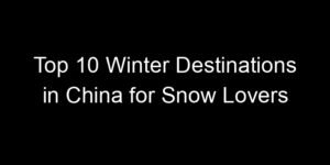 Read more about the article Top 10 Winter Destinations in China for Snow Lovers