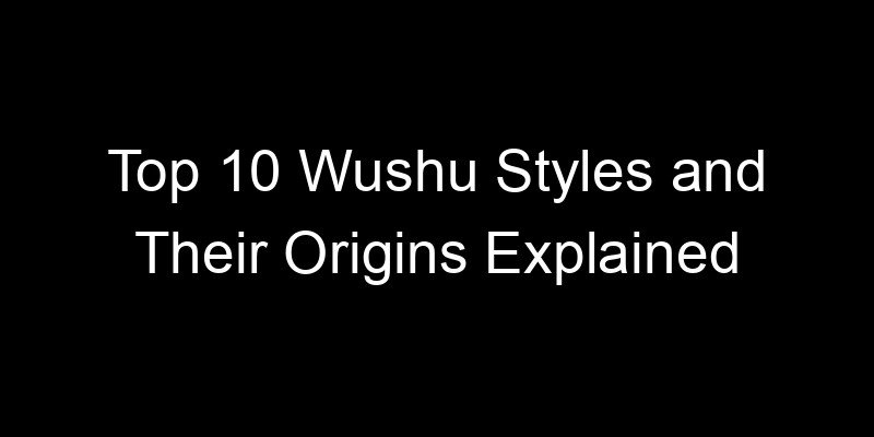 Read more about the article Top 10 Wushu Styles and Their Origins Explained