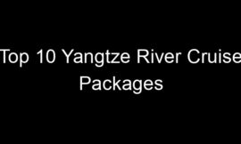 Top 10 Yangtze River Cruise Packages