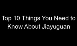 Top 10 Things You Need to Know About Jiayuguan