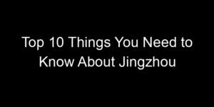 Read more about the article Top 10 Things You Need to Know About Jingzhou