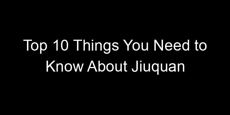 You are currently viewing Top 10 Things You Need to Know About Jiuquan