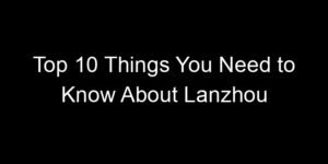 Read more about the article Top 10 Things You Need to Know About Lanzhou