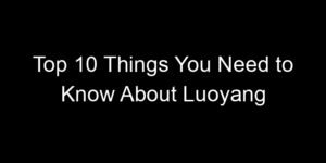 Read more about the article Top 10 Things You Need to Know About Luoyang